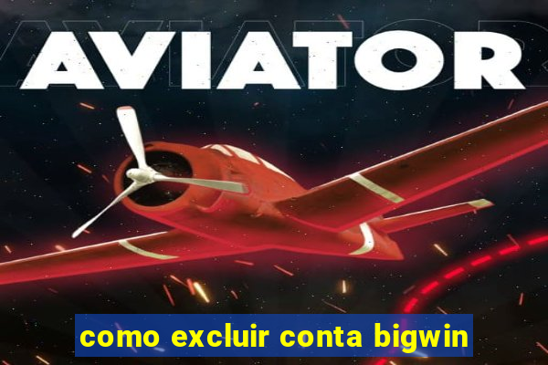 como excluir conta bigwin